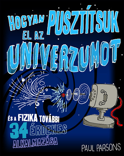 Hogyan puszttsuk el az univerzumot s a fizika tovbbi 34 rdekes alkalmazsa