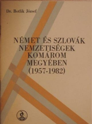 Botlik Jzsef - Nmet s szlovk nemzetisgek Komrom megyben (1957-1982)