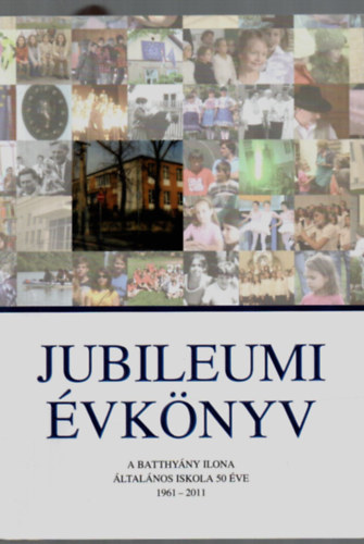 Jubileumi vknyv. - A Batthyny Ilona ltalnos Iskola 50 ve. - (1961-2011)