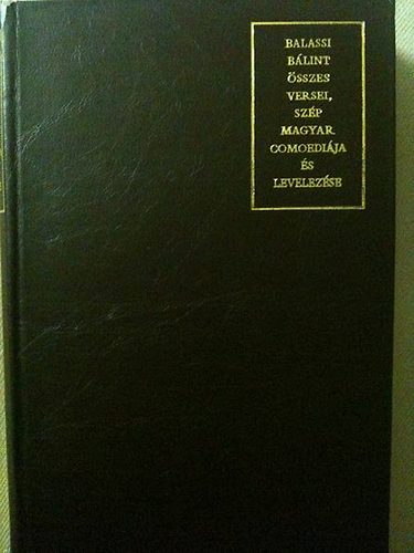 Balassi B�lint �sszes versei, sz�p magyar comoedi�ja �s levelez�se