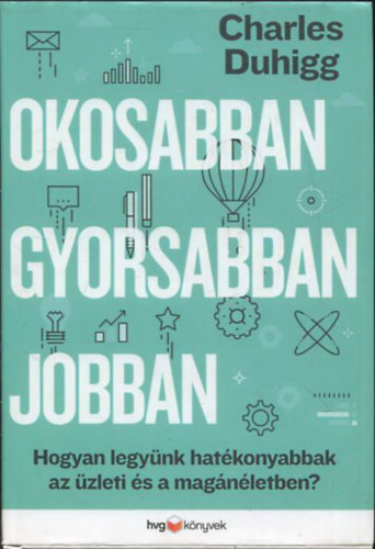 Charles Duhigg - Okosabban, gyorsabban, jobban - Hogyan legynk hatkonyabbak az zleti s a magnletben?