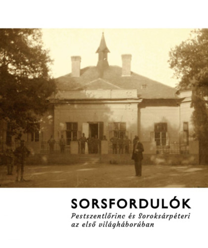 Sorsfordul�k - Pestszentl�rinc �s Soroks�rp�teri az els� vil�gh�bor�ban