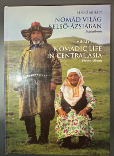 Nom�d vil�g Bels�-�zsi�ban - L�togat�ban �seinkn�l; K�pes album k�s�r� sz�veggel / Nomdic life in Central Asia - Visit at our Ancestors; Photo Album (k�tnyev� / Bilingual)