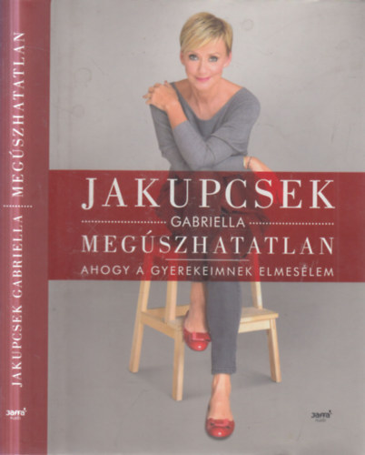 Jakupcsek Gabriella - Meg�szhatatlan - Ahogy a gyerekeimnek elmes�lem