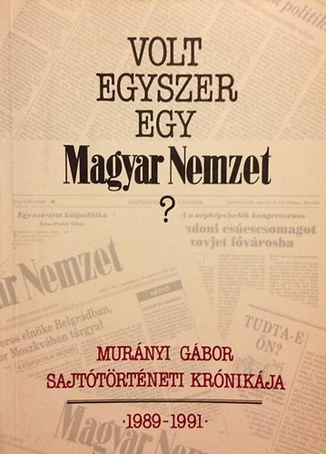 Murnyi Gbor - Volt egyszer egy Magyar Nemzet? - Sajttrtneti krnika 1989-1991