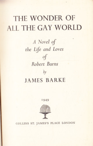 James Barke - The wonder of all the gay world: A novel of the life and loves of Robert Burns