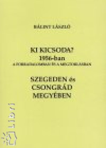Ki kicsoda? 1956-ban a forradalomban s a megtorlsban Szegeden s Csongrd megyben