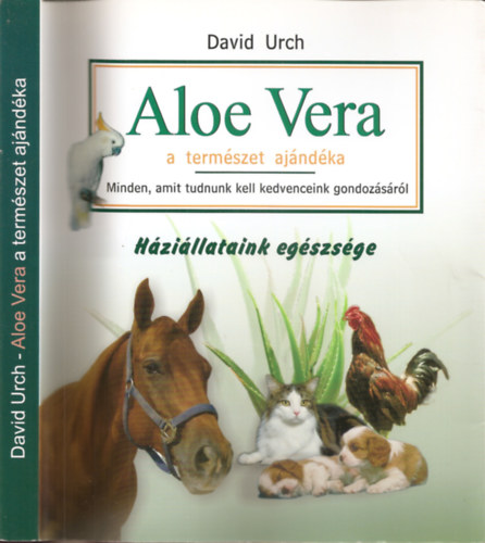 David Urch - Aloe Vera a természet ajándéka - Minden amit tudnunk kell kedvenceink gondozásáról - Háziállataink egészsége