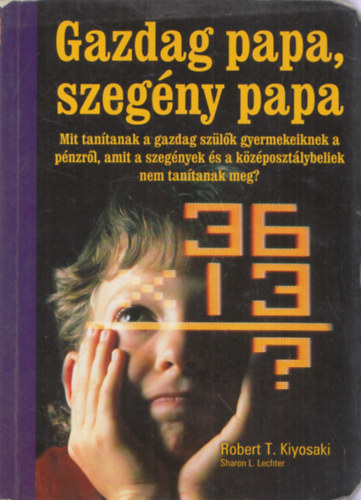Gazdag papa, szegny papa - Mit tantanak a gazdag szlk gyermekeiknek a pnzrl, amit a szegnyek s a kzposztlybeliek nem tantanak meg?