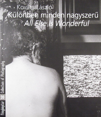 Klnben minden nagyszer - All Else Is Wonderful (Fnykptr 20. / Collection of Photography 20.) Kovcs Lszl