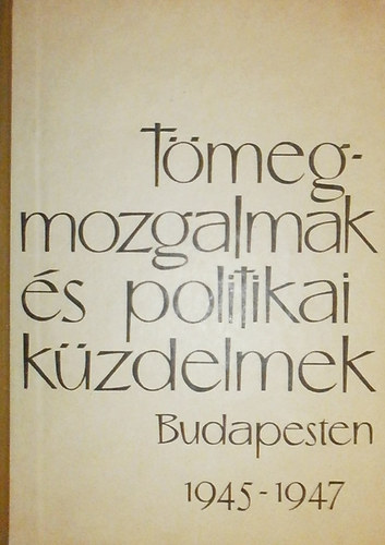 Tmegmozgalmak s politikai kzdelmek Budapesten 1945-1947