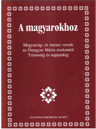 A magyarokhoz - Magyarsg- s istenes versek az magyar Mria-siralomtl Trianonig s napjainkig