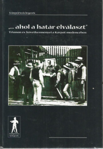 "... ahol a hatr elvlaszt" - Trianon s kvetkezmnyei a Krpt-medencben