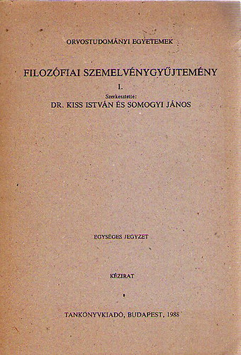 Dr. Kiss Istvn Somogyi Jnos  (szerk.) - Filozfiai szemelvnygyjtemny I. Orvostudomnyi Egyetemek - Egysges jegyzet
