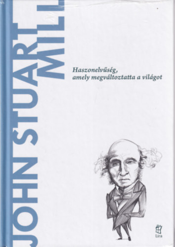 Gerardo Lopez Sastre - John Stuart Mill - Haszonelv�s�g, amely megv�ltoztatta a vil�got (A vil�g filoz�fusai)
