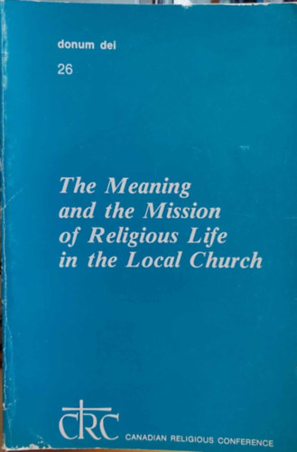 Canadian Religious Conference - The Meaning and the Mission of Religious Life in the Local Church ("Donum Dei" Series No. 26)
