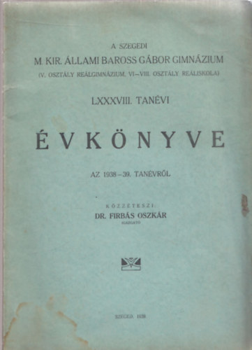 A Szegedi M. Kir. llami Baross Gbor Gimnzium (V. osztly relgimnzium, VI-VIII. osztly reliskola) LXXXVIII. tanvi vknyve az 1938-39.tanvrl