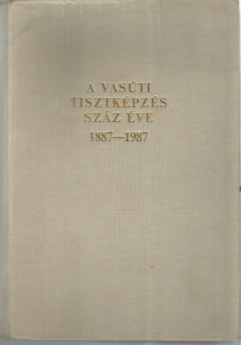 A vas�ti tisztk�pz�s sz�z �ve 1887-1987.