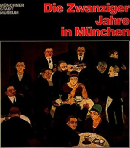 Die Zwanziger Jahre in Mnchen: Katalog Zur Ausstellung Im Mnchner Stadtmuseum: Mai Bis September 1979