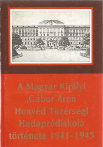 A Magyar Kirlyi "Gbor ron" Honvd Tzrsgi Hadaprdiskola trtnete 1941-1945
