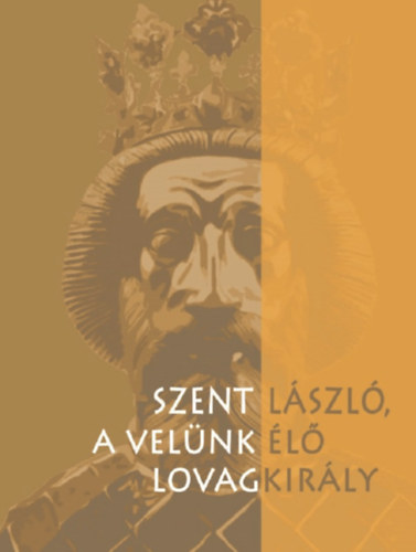 Szent L�szl�, a vel�nk �l� lovagkir�ly