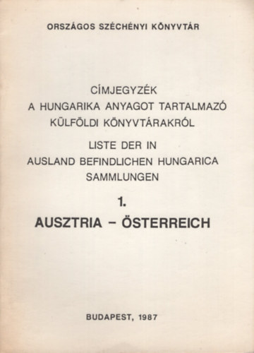 Cmjegyzk a hungarika anyagot tartalmaz klfldi knyvtrakrl 1. Ausztria. Liste der in Ausland befindlichen Hungarica Sammlungen 1. sterreich