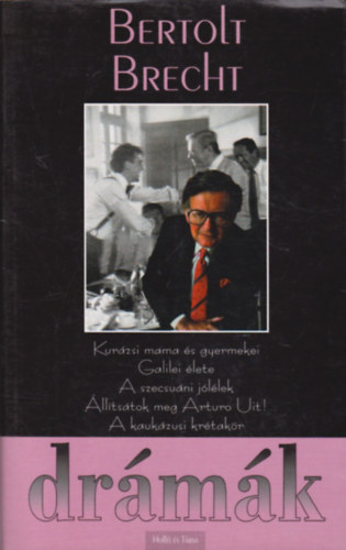 Bertolt Brecht - Drmk - Kurzsi mama s gyermekei o Galilei lete o A szecsuni jllek o lltstok meg Arturo Uit! o A kaukzusi krtakr