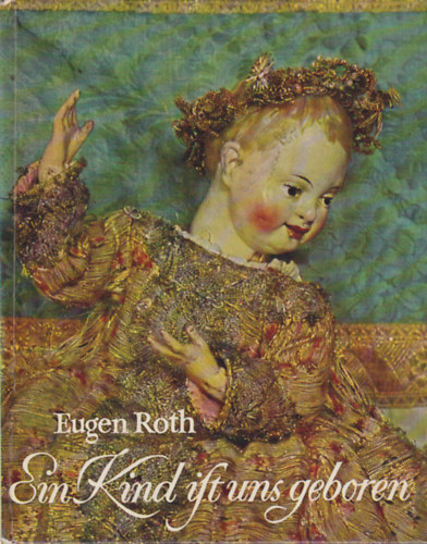 Eugen Roth - Ein Kind ist uns geboren - Christkind-Figuren aus sechs Jahrhunderten