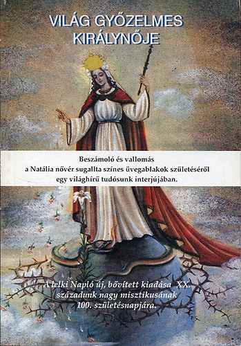 A vilg gyzelmes kirlynje.  A regina mundi victoriosa - Beszmol s valloms a Natlia nvr sznes vegablakok szletsrl egy vilghr tudsunk interjjban/A lelki Napl j, bvtett kiadsa XX. szzadunk nagy mi