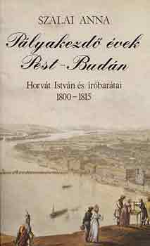 Szalai Anna - Plyakezd vek Pest-Budn (Horvt Istvn s rbartai 1800-1815)