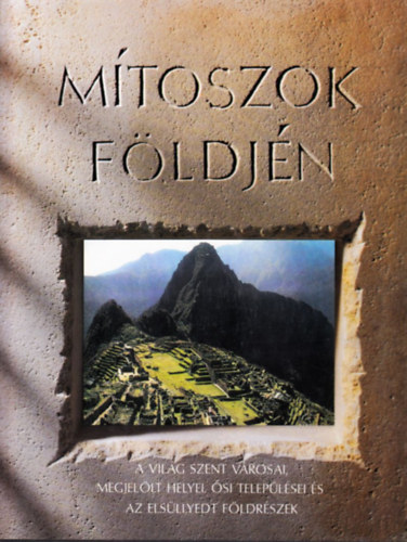 M�toszok f�ldj�n - A vil�g szent v�rosai, megjel�lt helyei, �si telep�l�sei �s az els�llyedt f�ldr�szek