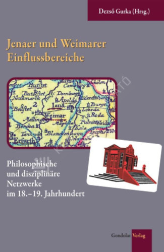Gurka Dezső - Jenaer und Weimarer Einflussbereiche - Philosophische und disziplinäre Netzwerke im 18.-19. Jahrhundert