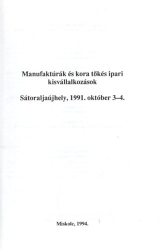 Manufakt�r�k Magyarorsz�gon II. Industria et Societas 1. ( Manufakt�r�k �s kora t�k�s ipari kisv�llalkoz�sok S�toralja�jhely, 1991.okt�ber 3-4.