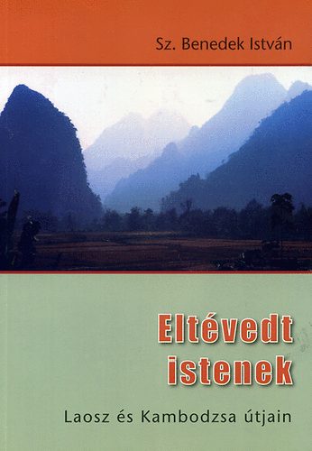 Sz. Benedek Istvn - Eltvedt Istenek - Laosz s Kambodzsa tjain