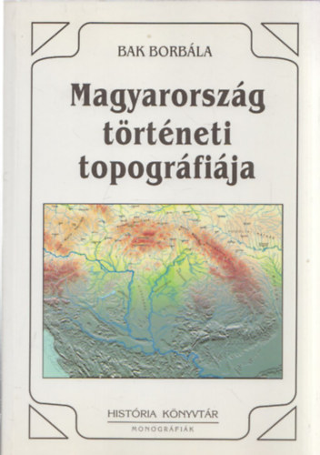 Bak Borb�la - Magyarorsz�g t�rt�neti topogr�fi�ja
