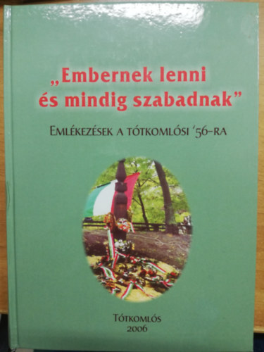"Embernek lenni �s mindig szabadnak" - Eml�kez�sek a t�tkoml�si '56-ra
