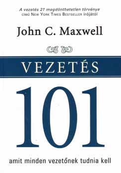 John C. Maxwell - Vezets 101 - Amit minden vezetnek tudnia kell