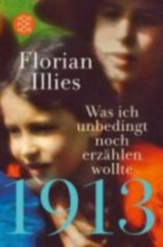 Florian Illies - 1913 - Was ich unbedingt noch erz�hlen wollte