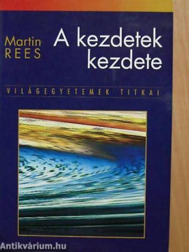 Martin Rees - A kezdetek kezdete - Vilgegyetemek titkai