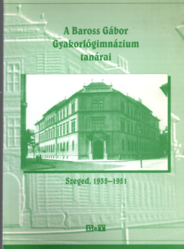 A Baross Gbor Gyakorlgimnzium tanrai - Szeged , 1935-1951
