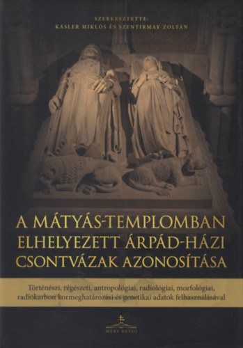 Szentirmay Zoltn  (Szerk.) Ksler Mikls (Szerk.) - A Mtys-templomban elhelyezett rpd-hzi csontvzak azonostsa