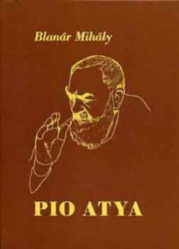 Blanr Mihly - Szent Pio atya, a titokzatos karizmatikus