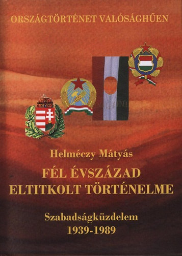 Dr. Helmczy Mtys - Fl vszzad eltitkolt trtnelme - Szabadsgkzdelem 1939-1989