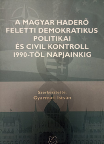 Gyarmati Istvn  (szerk.) - A magyar hader feletti demokratikus politikai s civil kontroll 1990-tl napjainkig