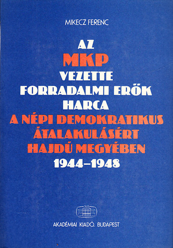 Az MKP vezette forradalmi er�k harca a n�pi demokratikus �talakul�s�rt Hajd� megy�ben 1944-1948
