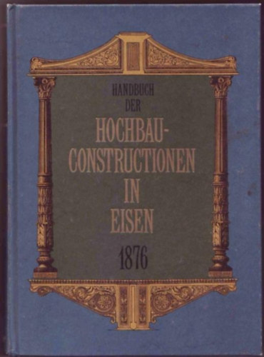 Handbuch der Hochbau-Constructionen in Eisen 1876 (reprint)