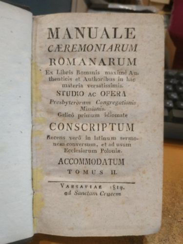 Manuale Caeremoniarum Romanarum Ex Libris Romanis maxime Authenticis & Authoribus in hac materia versatissimis Studio Ac Opera Presbyterorum Congregationis Missionis Gallico primum idiomate Conscriptum Tomus II.