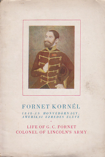 Fornet Korn�l 1848-as honv�d�rnagy, amerikai ezredes �lete : Adatok az amerikai magyar emigr�ci� �let�hez (k�tnyelv�)