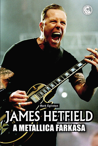 Mark Eglinton - James Hetfield - A Metallica farkasa