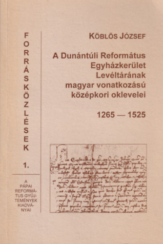A Dunntli Reformtus Egyhzkerlet Levltrnak magyar vonatkozs kzpkori oklevelei 1265-1525